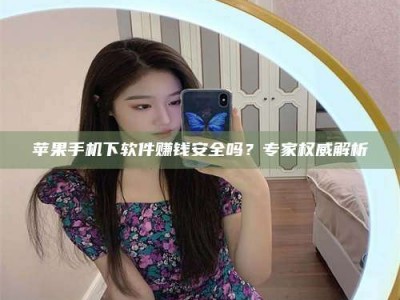 沧州苹果手机下软件赚钱安全吗？专家权威解析