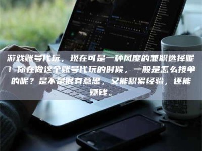 沧州游戏账号代玩，现在可是一种风靡的兼职选择呢！你在做这个账号代玩的时候，一般是怎么接单的呢？是不是很有意思，又能积累经验，还能赚钱。