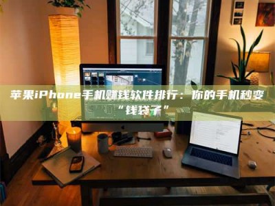 沧州苹果iPhone手机赚钱软件排行：你的手机秒变“钱袋子”