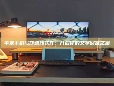沧州苹果手机写作赚钱软件：开启你的文字财富之路