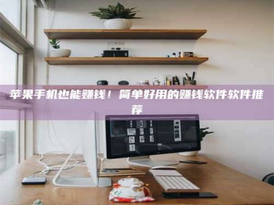 沧州苹果手机也能赚钱！简单好用的赚钱软件软件推荐