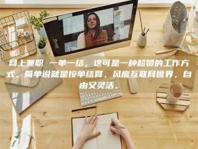 沧州网上兼职 一单一结，这可是一种超赞的工作方式，简单说就是按单结算，风靡互联网世界，自由又灵活。