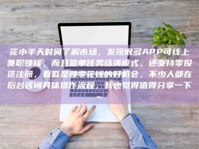 沧州花小半天时间了解市场，发现很多APP可线上兼职赚钱，而且是单任务结清模式，还支持零投资注册，看似是赚零花钱的好机会，不少人都在后台咨询具体操作流程，我也觉得值得分享一下~