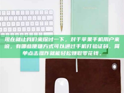 沧州现在就让我们来探讨一下，对于苹果手机用户来说，有哪些便捷方式可以通过手机打验证码、简单点击操作就能轻松赚取零花钱。