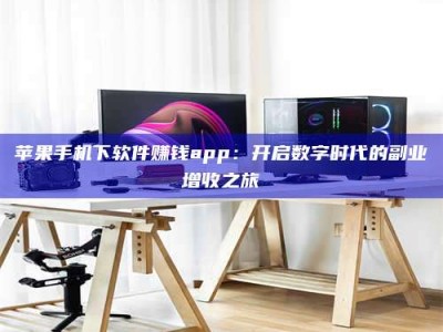 沧州苹果手机下软件赚钱app：开启数字时代的副业增收之旅
