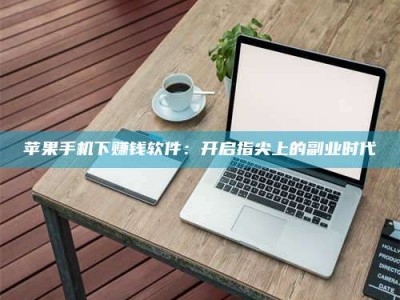 沧州苹果手机下赚钱软件：开启指尖上的副业时代